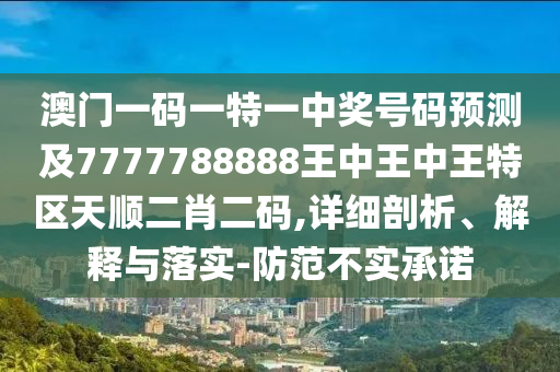 澳門一碼一特一中獎號碼預測及7777788888王中王中王特區(qū)天順二肖二碼,詳細剖析、解釋與落實-防范不實承諾東莞市世佑電子有限公司
