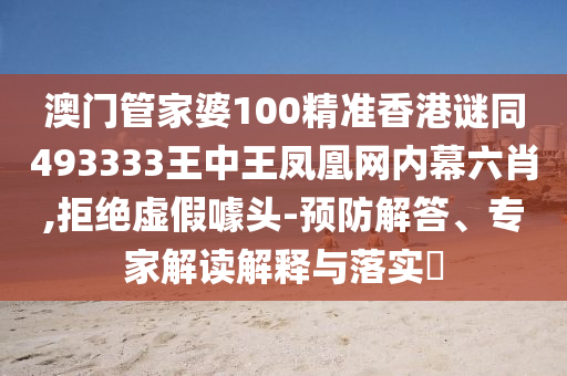 澳門管家婆100精準香港謎同493333王中王鳳凰網(wǎng)內(nèi)幕六肖,拒絕虛假噱頭-預防解答、專家解讀解東莞市世佑電子有限公司釋與落實?