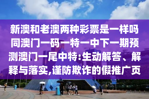新澳和老澳兩種彩票是一樣嗎同澳門一碼一特一中下一期預測澳門一尾中特:生動解答、解釋與落實,謹防欺詐的假推廣頁東莞市世佑電子有限公司