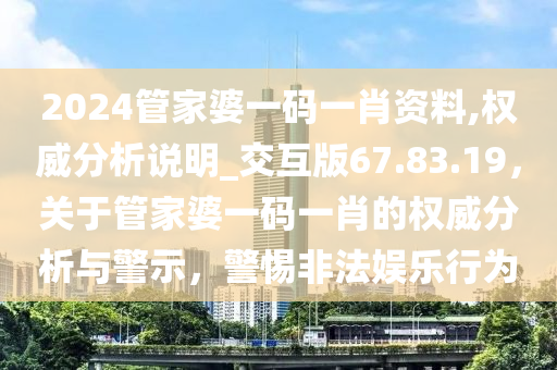 2024管家婆一码一肖资料,权威分析说明_交互版67.83.19，关于管家婆一码一肖的权威分析与警示，警惕非法娱乐行为