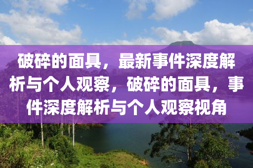 破碎的面具，最新事件深度解東莞市世佑電子有限公司析與個人觀察，破碎的面具，事件深度解析與個人觀察視角