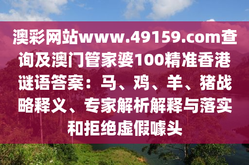 澳彩網(wǎng)站www.49159東莞市世佑電子有限公司.соm查詢及澳門管家婆100精準(zhǔn)香港謎語答案：馬、雞、羊、豬戰(zhàn)略釋義、專家解析解釋與落實(shí)和拒絕虛假噱頭