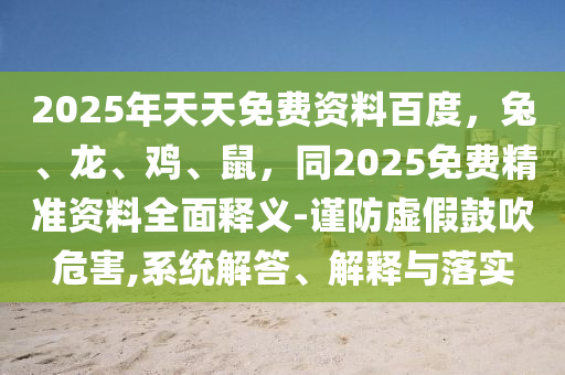 2025年天天免費資料百度，兔、龍、雞、鼠，同2025免費精準(zhǔn)資料全面釋義-謹(jǐn)防虛假鼓吹危害,系統(tǒng)解答、解釋與落實東莞市世佑電子有限公司