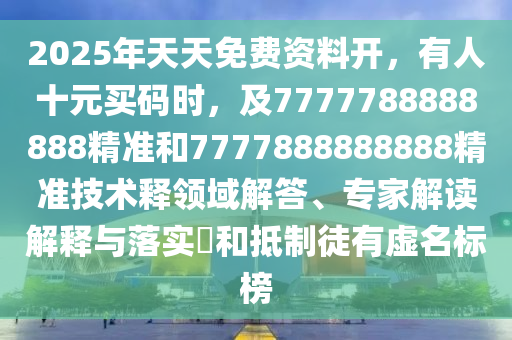 2025年天天免費資料開，有人十元買碼時，及7777788888888精準和7777888888888精準技術釋領域解答、專家解讀解釋與落實?和抵制徒有虛名標榜東莞市世佑電子有限公司