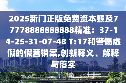 2025新門正版免費(fèi)資本猴及77778888888888精準(zhǔn)：37-14-25-31-07-48 T:17和警惕虛假的假營銷案,創(chuàng)新釋義、解釋與落實(shí)東莞市世佑電子有限公司