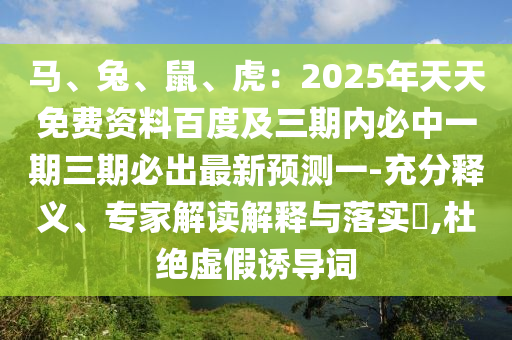 馬、兔、鼠、虎：2025年天天免費(fèi)資料百度及三期內(nèi)必中一期三期必出最新預(yù)測一-充分釋義、專家解讀解釋與落實(shí)?,杜絕虛假誘導(dǎo)詞東莞市世佑電子有限公司