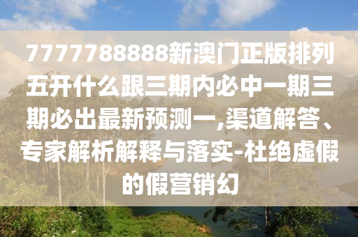 7777788888新澳門(mén)正版排列五開(kāi)什么跟三期內(nèi)必中一期三期必出最新預(yù)測(cè)一,渠道解答、專(zhuān)家解析解釋與落實(shí)-杜絕虛假的假營(yíng)銷(xiāo)幻東莞市世佑電子有限公司