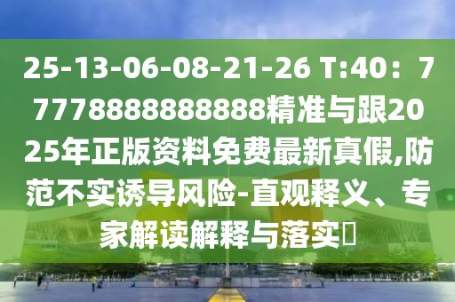 25-13-06-08-21-26 T:40：77778888888888精準(zhǔn)與跟2025年正版資料東莞市世佑電子有限公司免費(fèi)最新真假,防范不實(shí)誘導(dǎo)風(fēng)險(xiǎn)-直觀釋義、專家解讀解釋與落實(shí)?