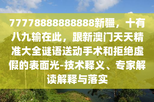 77778888888888新疆，十有八九輸在此，跟新澳門(mén)天天精準(zhǔn)大全謎語(yǔ)送動(dòng)手術(shù)和拒絕虛假的表面光-技術(shù)釋義、專(zhuān)家解讀解釋與落實(shí)東莞市世佑電子有限公司