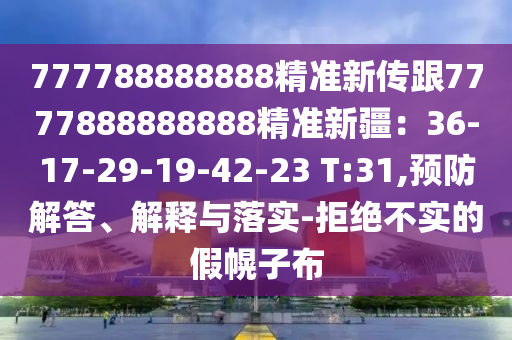 777788888888精准新传跟7777888888888精准新疆：36-17-29-19-42-23 T:31,预防解答、解释与落实-拒绝不实的假幌子布