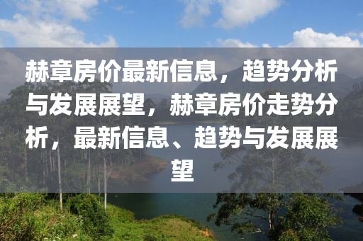 赫章房价最新信息，趋势分析与发展展望，赫章房价走势分析，最新信息、趋势与发展展望