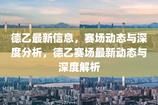 德乙最新信息，赛场动态与深度分析，德乙赛场最新动态与深度解析