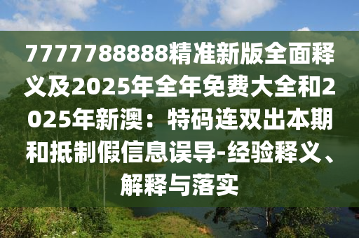 7777788888精准新版全面释义及2025年全年免费大全和2025年新澳：特码连双出本期和抵制假信息误导-经验释义、解释与落实