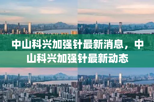 中山科兴加强针最新消息，中山科兴加强针最新动态