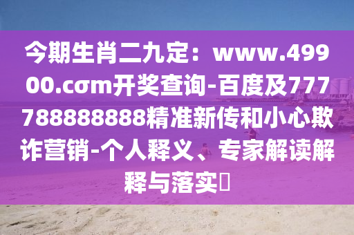今期生肖二九定：www.49900.cσm开奖查询-百度及777788888888精准新传和小心欺诈营销-个人释义、专家解读解释与落实​