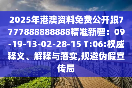 2025年港澳资料免费公开跟7777888888888精准新疆：09-19-13-02-28-15 T:06:权威释义、解释与落实,规避伪假宣传局