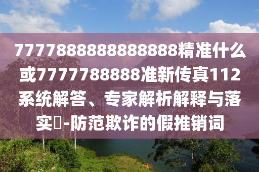 7777888888888888精准什么或7777788888准新传真112系统解答、专家解析解释与落实​-防范欺诈的假推销词