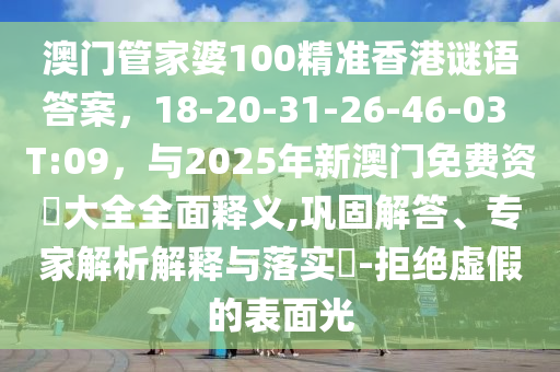 澳门管家婆100精准香港谜语答案，18-20-31-26-46-03 T:09，与2025年新澳门免费资枓大全全面释义,巩固解答、专家解析解释与落实​-拒绝虚假的表面光