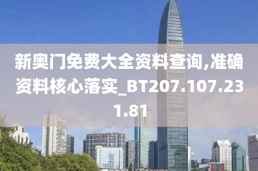 新奥门免费大全资料查询,准确资料核心落实_BT207.107.231.81