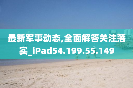 最新军事动态,全面解答关注落实_iPad54.199.55.149