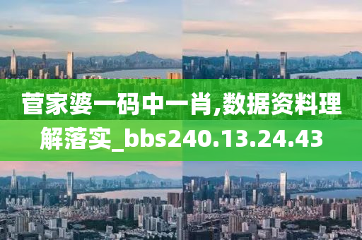 菅家婆一码中一肖,数据资料理解落实_bbs240.13.24.43