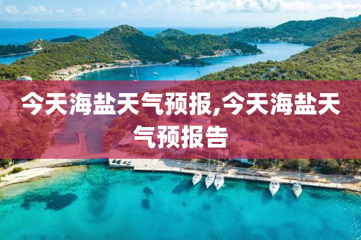 今天海盐天气预报,今天海盐天气预报告