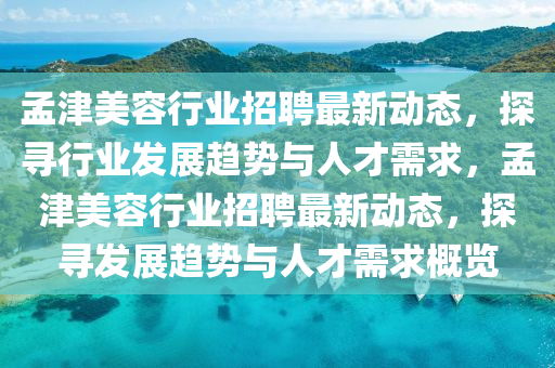 孟津美容行業(yè)招聘最新動(dòng)態(tài)，探尋行業(yè)發(fā)展趨勢(shì)與人才需求，孟津美容行業(yè)招聘最新動(dòng)態(tài)，探尋發(fā)展趨勢(shì)與人才需求概覽東莞市世佑電子有限公司