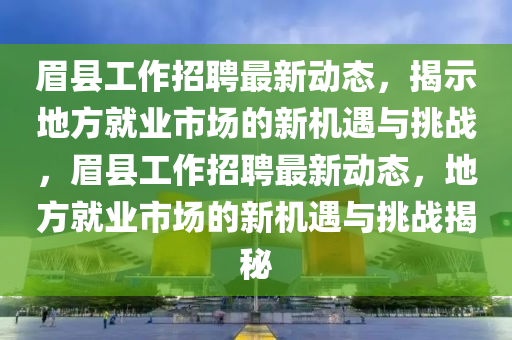 眉縣工作招聘最新動(dòng)態(tài)，揭示地方就業(yè)市場(chǎng)的新機(jī)遇與挑戰(zhàn)，眉縣工作招聘最新東莞市世佑電子有限公司動(dòng)態(tài)，地方就業(yè)市場(chǎng)的新機(jī)遇與挑戰(zhàn)揭秘
