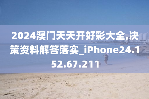 2024澳门天天开好彩大全,决策资料解答落实_iPhone24.152.67.211