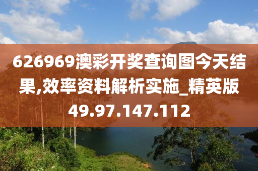 626969澳彩开奖查询图今天结果,效率资料解析实施_精英版49.97.147.112