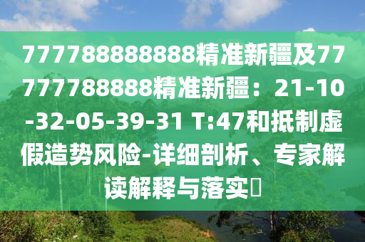 777788888888精準(zhǔn)新疆及77777788888精準(zhǔn)新疆：21-10-32-05-39-31 T:47和抵制虛假造勢(shì)風(fēng)險(xiǎn)-詳細(xì)剖析、專(zhuān)東莞市世佑電子有限公司家解讀解釋與落實(shí)?
