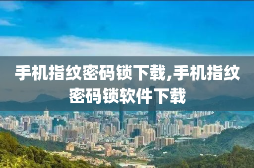 手机指纹密码锁下载,手机指纹密码锁软件下载