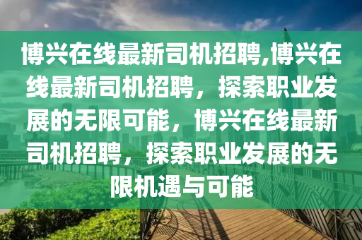 博兴在线最新司机招聘,博兴在线最新司机招聘，探索职业发展的无限可能，博兴在线最新司机招聘，探索职业发展的无限机遇与可能
