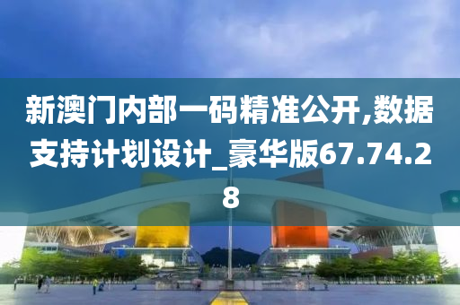 新澳门内部一码精准公开,数据支持计划设计_豪华版67.74.28